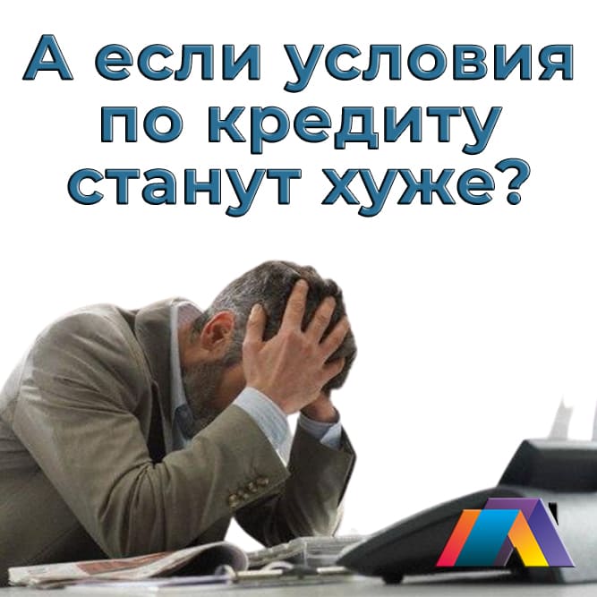 а если условия по ипотеке станут хуже